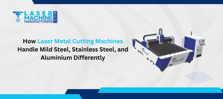 How Laser Metal Cutting Machines Handle Mild Steel, Stainless Steel, and Aluminium Differently