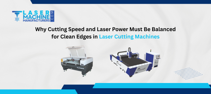 Why Cutting Speed and Laser Power Must Be Balanced for Clean Edges in Laser Cutting Machines